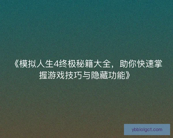 《模拟人生4终极秘籍大全,助你快速掌握游戏技巧与隐藏功能》 《模拟人生4终极秘籍大全,助你快速掌握游戏技巧与隐藏功能》