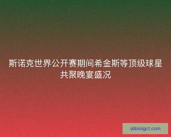 斯诺克世界公开赛期间希金斯等顶级球星共聚晚宴盛况 斯诺克世界公开赛期间希金斯等顶级球星共聚晚宴盛况