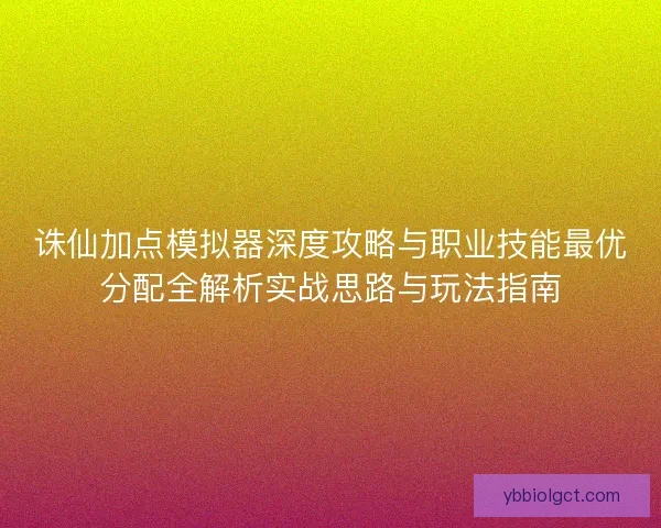 诛仙加点模拟器深度攻略与职业技能最优分配全解析实战思路与玩法指南