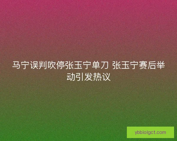 马宁误判吹停张玉宁单刀 张玉宁赛后举动引发热议