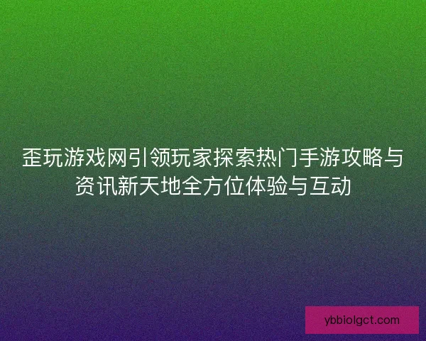 歪玩游戏网引领玩家探索热门手游攻略与资讯新天地全方位体验与互动 歪玩游戏网引领玩家探索热门手游攻略与资讯新天地全方位体验与互动