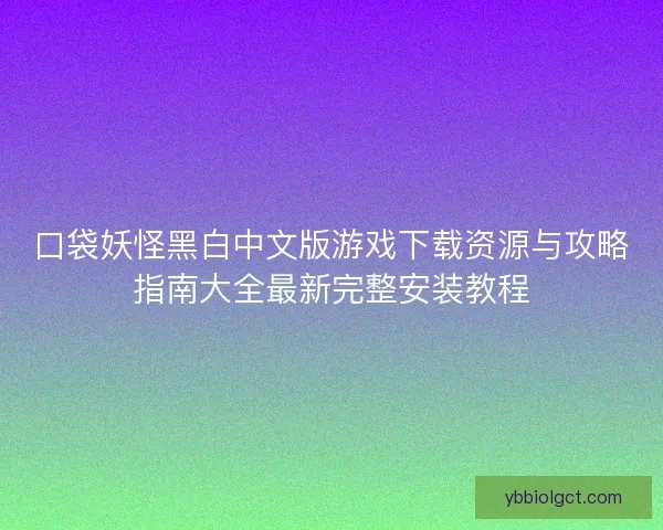 口袋妖怪黑白中文版游戏下载资源与攻略指南大全最新完整安装教程