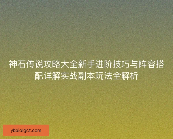 神石传说攻略大全新手进阶技巧与阵容搭配详解实战副本玩法全解析