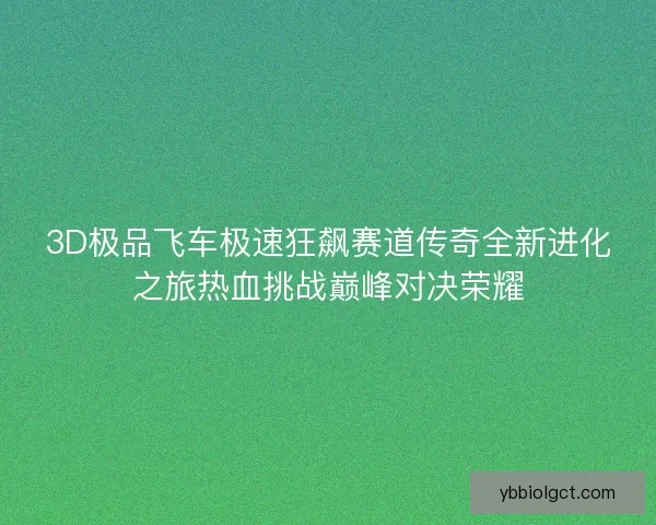 3D极品飞车极速狂飙赛道传奇全新进化之旅热血挑战巅峰对决荣耀