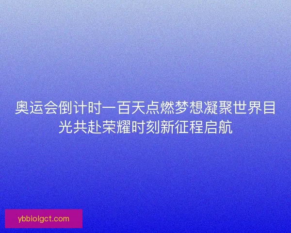 奥运会倒计时一百天点燃梦想凝聚世界目光共赴荣耀时刻新征程启航