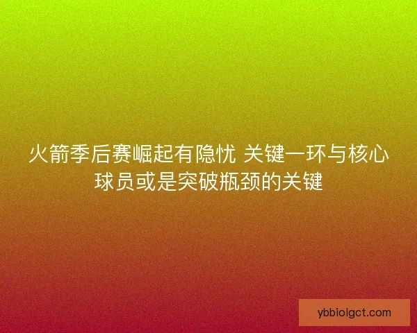 火箭季后赛崛起有隐忧 关键一环与核心球员或是突破瓶颈的关键 火箭季后赛崛起有隐忧 关键一环与核心球员或是突破瓶颈的关键
